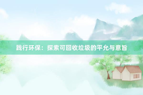 践行环保：探索可回收垃圾的平允与意旨