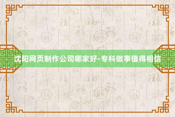 沈阳网页制作公司哪家好-专科做事值得相信