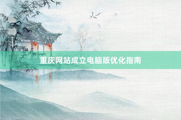 重庆网站成立电脑版优化指南