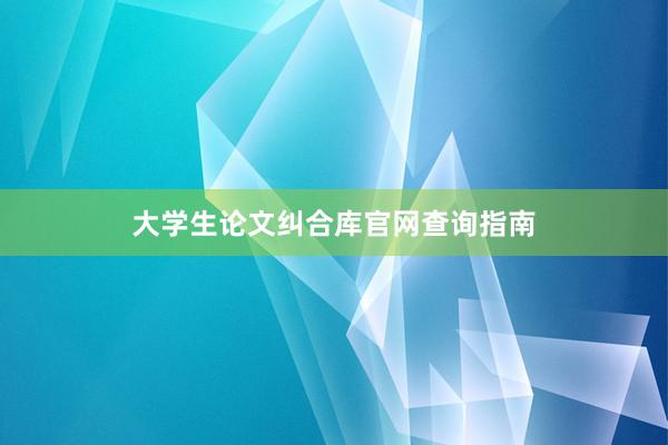 大学生论文纠合库官网查询指南